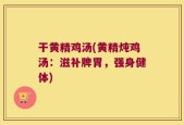 干黄精鸡汤(黄精炖鸡汤：滋补脾胃，强身健体)