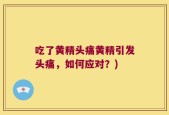 吃了黄精头痛黄精引发头痛，如何应对？)
