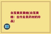 白芨黄芪黄精(白芨黄精：古代名贵药材的珍品)