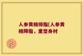 人参黄精排脂(人参黄精降脂，重塑身材