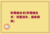 熟黄精白术(熟黄精白术：双重滋补，强身健体)