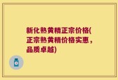 新化熟黄精正宗价格(正宗熟黄精价格实惠，品质卓越)