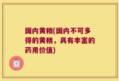国内黄精(国内不可多得的黄精，具有丰富的药用价值)