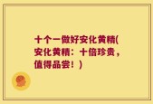 十个一做好安化黄精(安化黄精：十倍珍贵，值得品尝！)