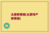 太原鲜黄精(太原特产鲜黄精)