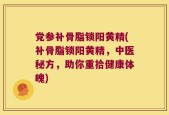 党参补骨脂锁阳黄精(补骨脂锁阳黄精，中医秘方，助你重拾健康体魄)
