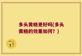 多头黄精更好吗(多头黄精的效果如何？)