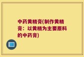 中药黄精膏(制作黄精膏：以黄精为主要原料的中药膏)
