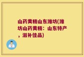 山药黄精山东潍坊(潍坊山药黄精：山东特产，滋补佳品)