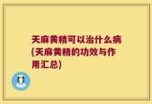天麻黄精可以治什么病(天麻黄精的功效与作用汇总)