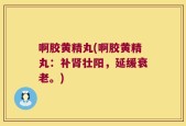 啊胶黄精丸(啊胶黄精丸：补肾壮阳，延缓衰老。)