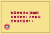 制黄精直接吃(黄精可否直接食用？这里有你想知道的答案！)