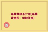 桑葚黄精茶介绍(桑葚黄精茶：保健佳品)