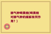 肺气肿喝黄精(喝黄精对肺气肿的缓解有何作用？)
