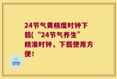 24节气黄精度时钟下载(“24节气养生”精准时钟，下载使用方便！