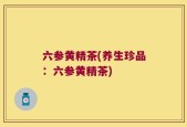六参黄精茶(养生珍品：六参黄精茶)