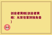 创业者黄精(创业者黄精：从背包客到独角兽)