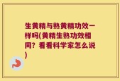 生黄精与熟黄精功效一样吗(黄精生熟功效相同？看看科学家怎么说)