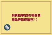 制黄精哪家好(哪些黄精品牌值得推荐？)