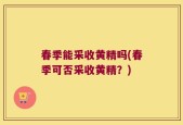 春季能采收黄精吗(春季可否采收黄精？)