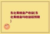 东北黄精亩产收益(东北黄精亩均收益超预期)