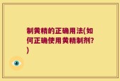 制黄精的正确用法(如何正确使用黄精制剂？)