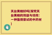 天台黄精好吗(探究天台黄精的效益与功效：一种值得尝试的中药材)