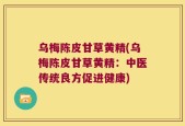 乌梅陈皮甘草黄精(乌梅陈皮甘草黄精：中医传统良方促进健康)