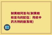 制黄精何首乌(制黄精和首乌的配伍：传统中药方剂的新发现)