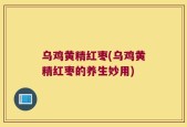 乌鸡黄精红枣(乌鸡黄精红枣的养生妙用)