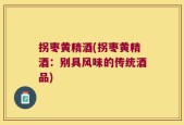 拐枣黄精酒(拐枣黄精酒：别具风味的传统酒品)