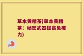 草本黄精茶(草本黄精茶：秘密武器提高免疫力)