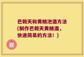 巴戟天和黄精泡酒方法(制作巴戟天黄精酒，快速简易的方法！)