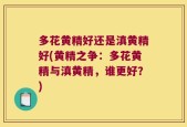 多花黄精好还是滇黄精好(黄精之争：多花黄精与滇黄精，谁更好？)