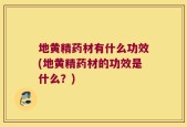 地黄精药材有什么功效(地黄精药材的功效是什么？)