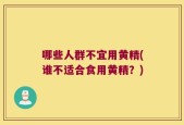 哪些人群不宜用黄精(谁不适合食用黄精？)