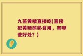 九蒸黄精直接吃(直接把黄精蒸熟食用，有哪些好处？)