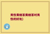 男性黄精茶黄精茶对男性的好处)