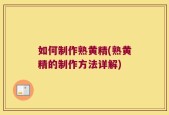 如何制作熟黄精(熟黄精的制作方法详解)