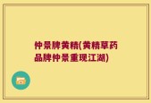 仲景牌黄精(黄精草药品牌仲景重现江湖)