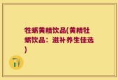 牲蛎黄精饮品(黄精牡蛎饮品：滋补养生佳选)