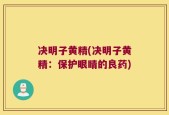 决明子黄精(决明子黄精：保护眼睛的良药)