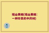 瑶山黄精(瑶山黄精：一种珍贵的中药材)