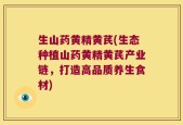 生山药黄精黄芪(生态种植山药黄精黄芪产业链，打造高品质养生食材)