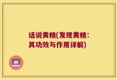 话说黄精(发现黄精：其功效与作用详解)