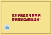 三月黄精(三月黄精的传统用途及健康益处)