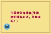 生黄精怎样储存(生黄精的储存方法，您知道吗？)