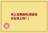 坝上有黄精吗(黄精生长在坝上吗？)