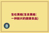 生吃黄精(生食黄精：一种新兴的健康食品)