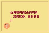 山黄精炖肉(山药炖肉：愈煮愈香，滋补养生!)